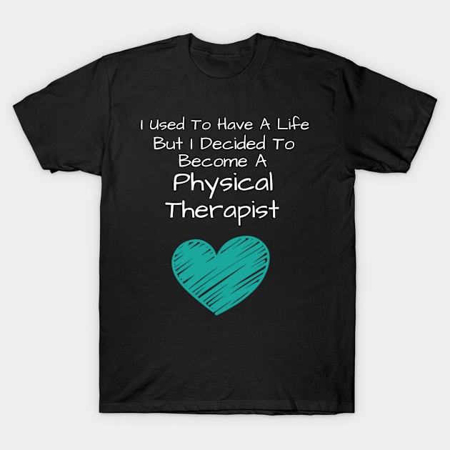 I Used To Have A Life But I Decided To Become A Physical Therapist T-Shirt by Teesson